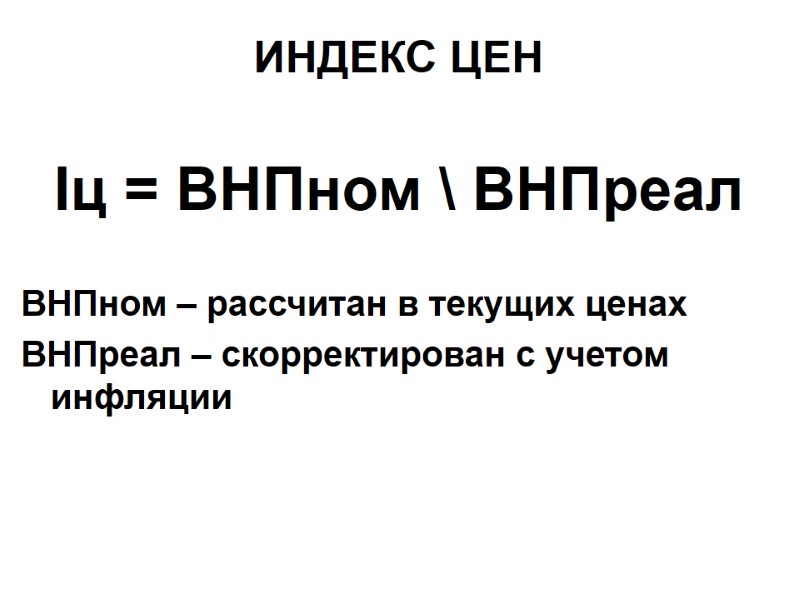 ИНДЕКС ЦЕН  Iц = ВНПном \ ВНПреал  ВНПном – рассчитан в текущих